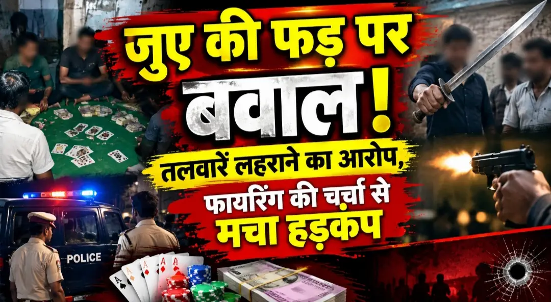 जुए की फड़ पर बवाल! तलवारें लहराने का आरोप, फायरिंग की चर्चा से मचा हड़कंप